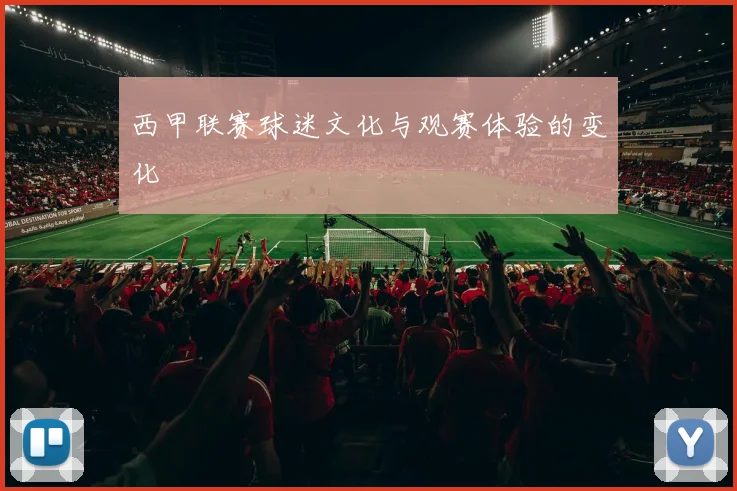 西甲联赛球迷文化与观赛体验的变化