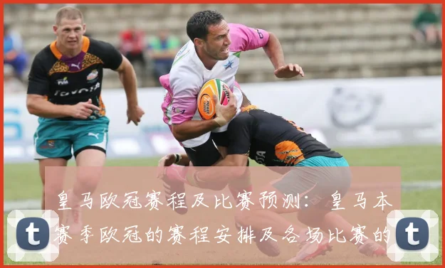 皇马欧冠赛程及比赛预测：皇马本赛季欧冠的赛程安排及各场比赛的预测分析