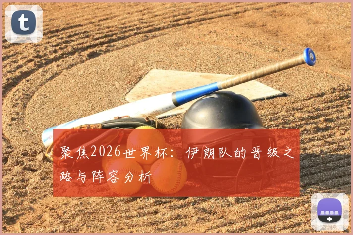 聚焦2026世界杯：伊朗队的晋级之路与阵容分析