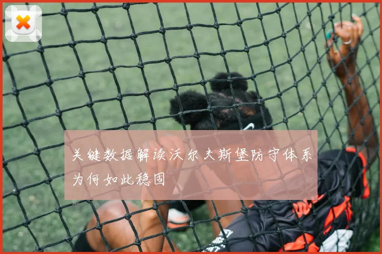 关键数据解读沃尔夫斯堡防守体系为何如此稳固