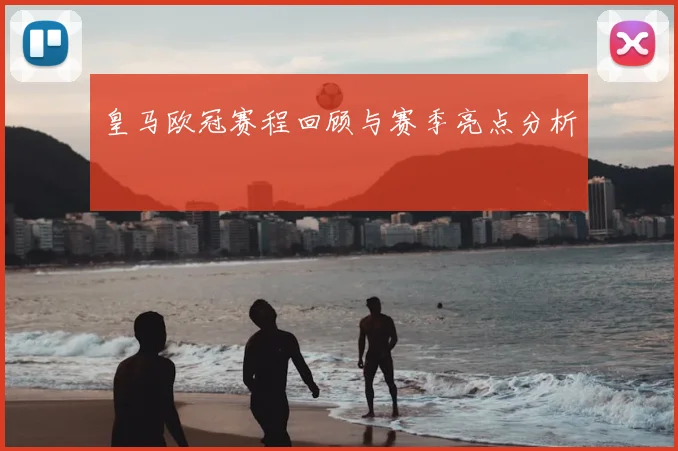 皇马欧冠赛程回顾与赛季亮点分析