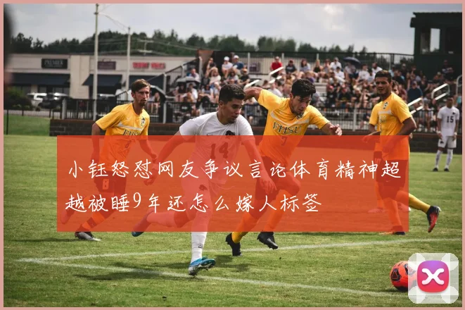 小钰怒怼网友争议言论体育精神超越被睡9年还怎么嫁人标签